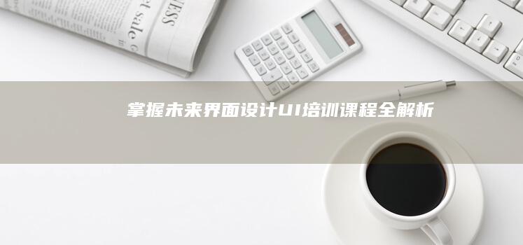 掌握未来界面设计：UI培训课程全解析