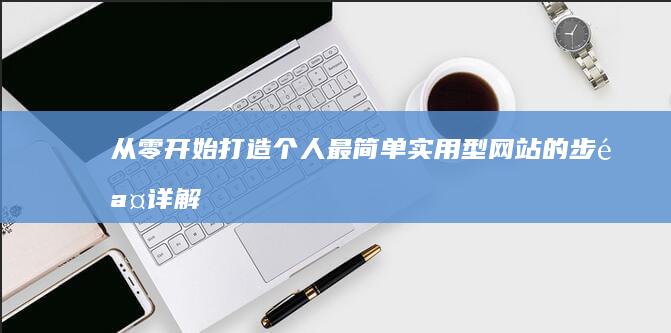 从零开始：打造个人最简单实用型网站的步骤详解