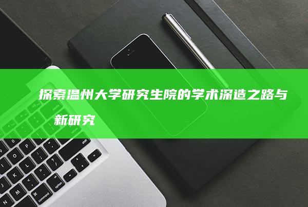 探索温州大学研究生院的学术深造之路与创新研究动态